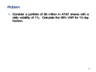 Problem Consider a portfolio of $5 million in AT&T shares with a daily volatility of 1%.  Calculate the 99% VAR for 10 day horizon. 