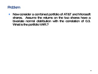 Problem Now consider a combined portfolio of AT&T and Microsoft shares.  Assume the returns on the two shares have a bivariate normal distribution with the correlation of 0.3. What is the portfolio VAR.? 