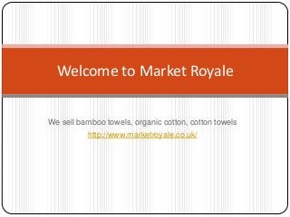 We sell bamboo towels, organic cotton, cotton towels
http://www.marketroyale.co.uk/
Welcome to Market Royale
 