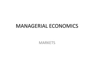 MANAGERIAL ECONOMICS

       MARKETS
 