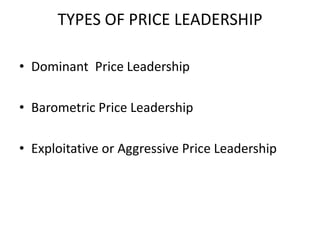 TYPES OF PRICE LEADERSHIP

• Dominant Price Leadership

• Barometric Price Leadership

• Exploitative or Aggressive Price Leadership
 
