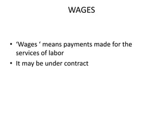 WAGES


• ‘Wages ‘ means payments made for the
  services of labor
• It may be under contract
 