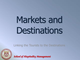 Markets and
  Destinations
Linking the Tourists to the Destinations


School of Hospitality Management
 