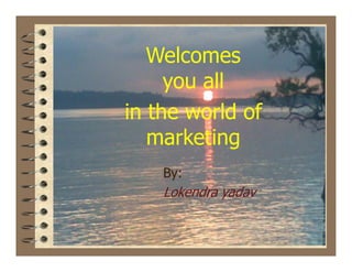 Welcomes
     you all
in the world of
   marketing
    By:
    Lokendra yadav
 