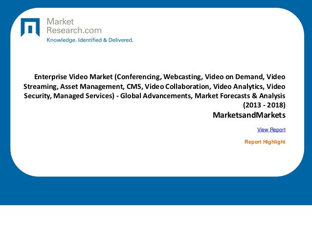 Enterprise Video Market (Conferencing, Webcasting, Video on Demand, Video
Streaming, Asset Management, CMS, Video Collaboration, Video Analytics, Video
Security, Managed Services) - Global Advancements, Market Forecasts & Analysis
(2013 - 2018)
MarketsandMarkets
View Report
Report Highlight
 