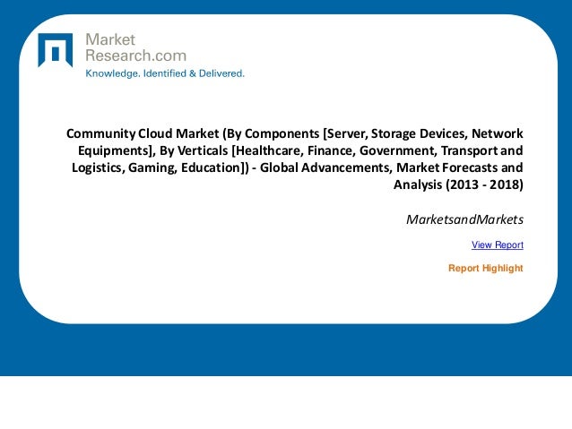 Community Cloud Market (By Components [Server, Storage Devices, Network
Equipments], By Verticals [Healthcare, Finance, Government, Transport and
Logistics, Gaming, Education]) - Global Advancements, Market Forecasts and
Analysis (2013 - 2018)
MarketsandMarkets
View Report
Report Highlight
 