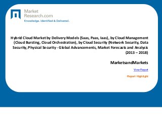 Hybrid Cloud Market by Delivery Models (Saas, Paas, Iaas), by Cloud Management
(Cloud Bursting, Cloud Orchestration), by Cloud Security (Network Security, Data
Security, Physical Security - Global Advancements, Market Forecasts and Analysis
(2013 – 2018)
MarketsandMarkets
View Report
Report Highlight
 
