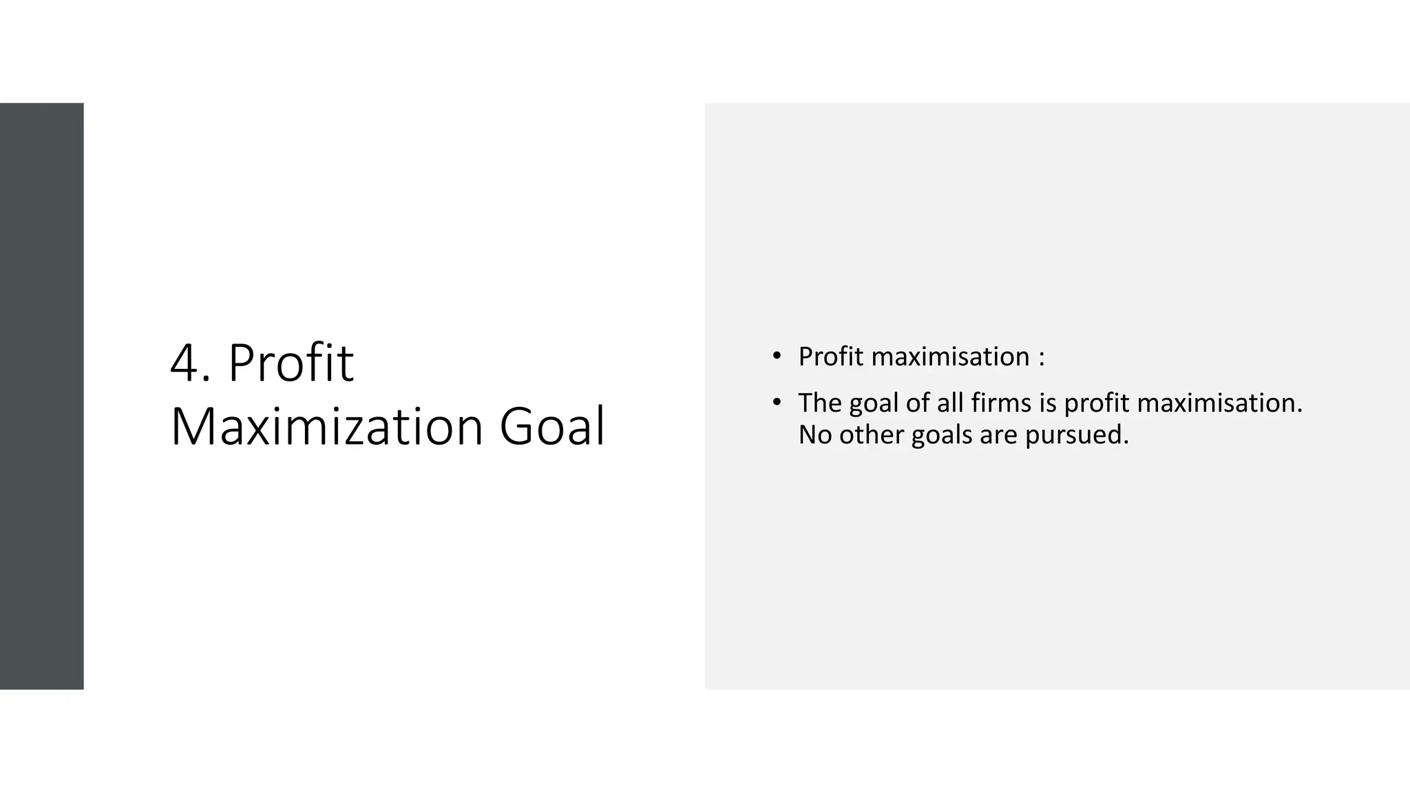 4. Profit
Maximization Goal
• Profit maximisation :
• The goal of all firms is profit maximisation.
No other goals are pursued.
 