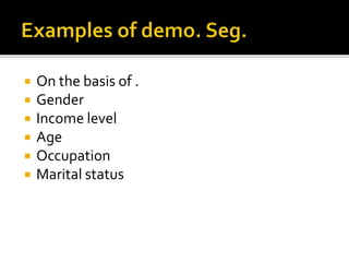  On the basis of .
 Gender
 Income level
 Age
 Occupation
 Marital status
 