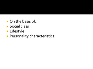  On the basis of.
 Social class
 Lifestyle
 Personality characteristics
 