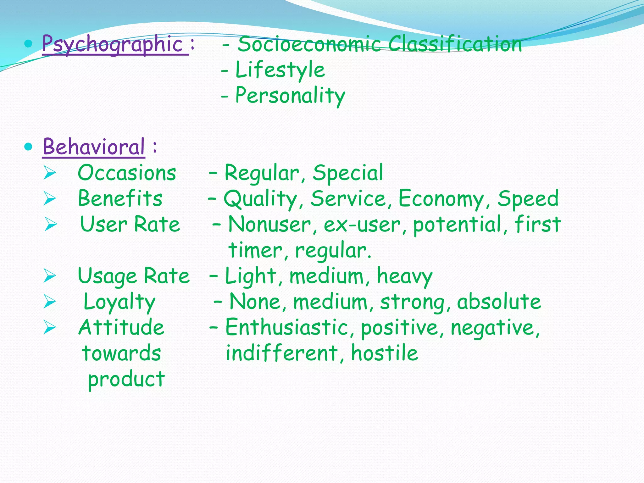 Psychographic :    - Socioeconomic Classification                               - Lifestyle                               - PersonalityBehavioral :   Occasions     – Regular, Special