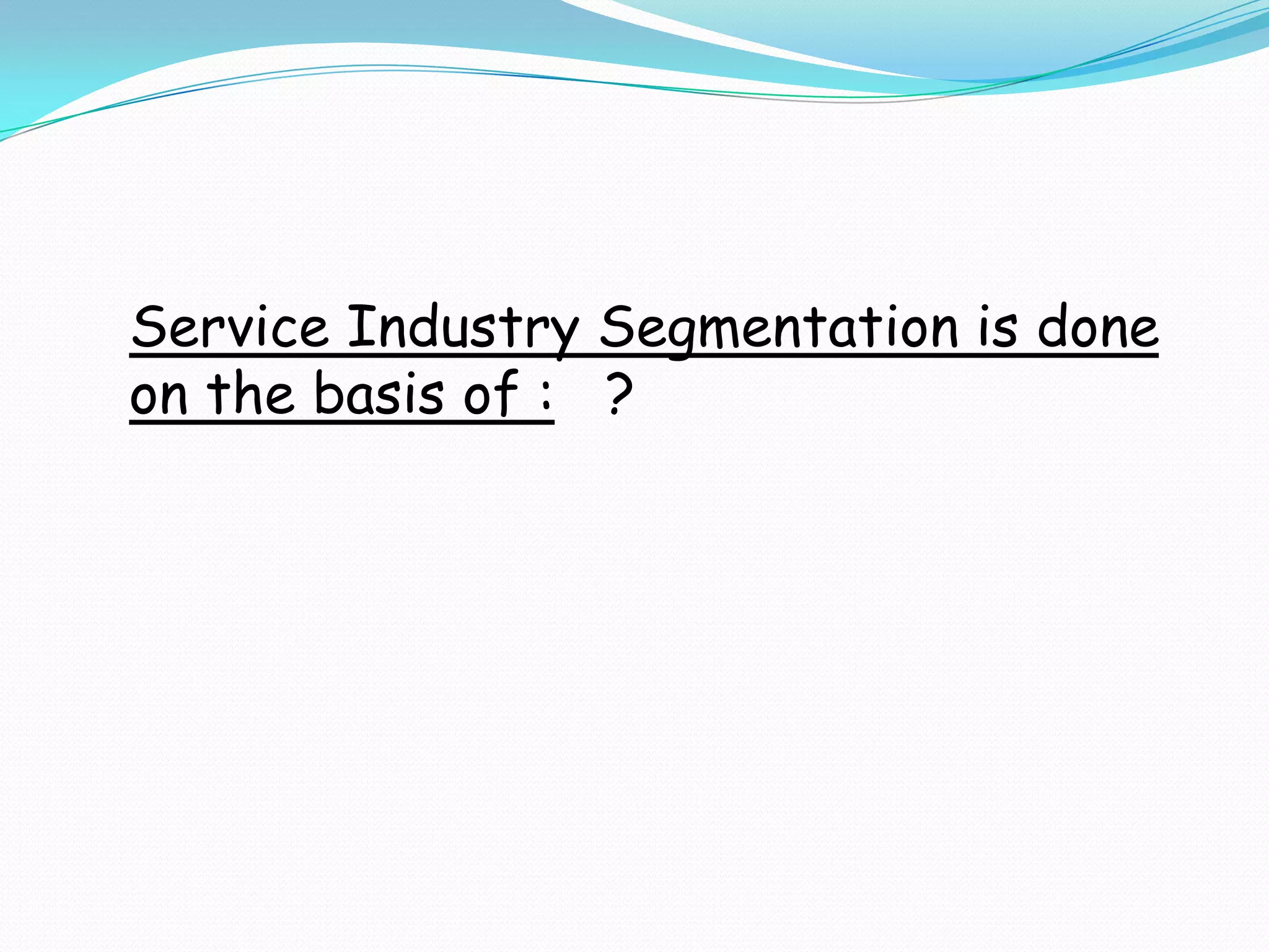 Industrial Market Segmentation is done on the basis of : Demographic :Industry        : Which industry should we serve ?