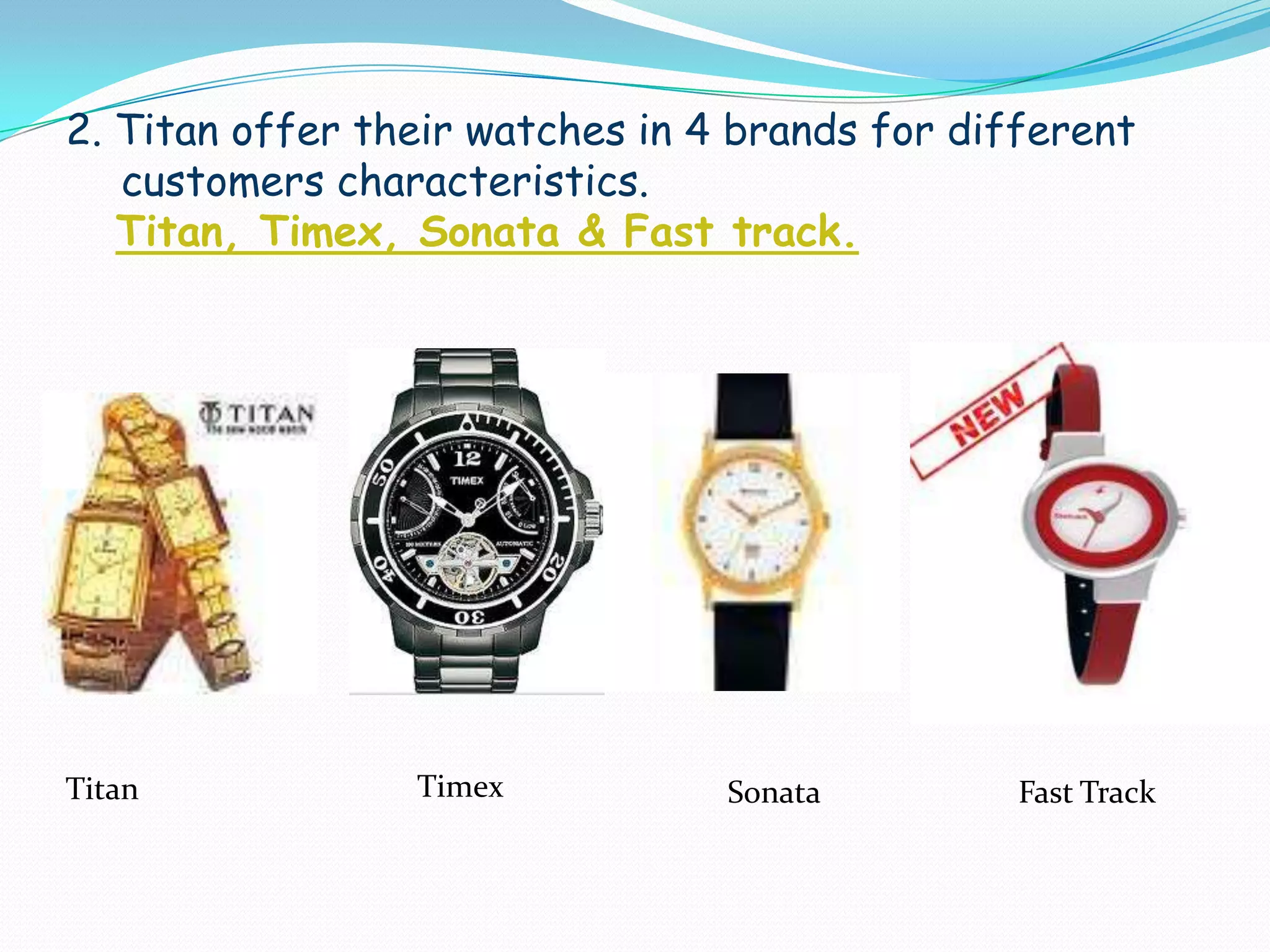 2. Titan offer their watches in 4 brands for different customers characteristics.Titan, Timex, Sonata & Fast track.TimexTitanFast TrackSonata