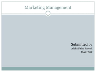 Marketing Management
Submitted by
Alpha Shine Joseph
MACFAST
 