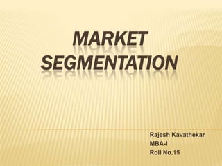 MARKET
SEGMENTATION
Rajesh Kavathekar
MBA-I
Roll No.15
 