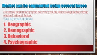 1. Geographic
2. Demographic
3.Behavioral
4. Psychographic
 