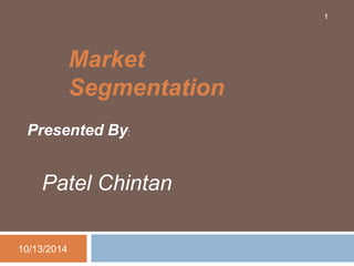 Market 
Segmentation 
Presented By: 
Patel Chintan 
10/13/2014 
1 
 
