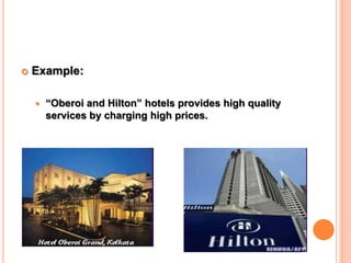  Example:
 “Oberoi and Hilton” hotels provides high quality
services by charging high prices.
 