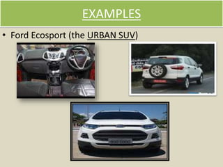 EXAMPLES
• Ford Ecosport (the URBAN SUV)
 