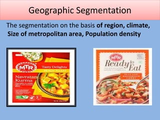 Geographic Segmentation
The segmentation on the basis of region, climate,
Size of metropolitan area, Population density
 