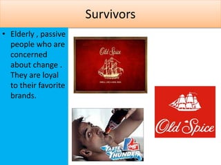 Survivors
• Elderly , passive
people who are
concerned
about change .
They are loyal
to their favorite
brands.
 