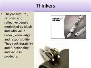 Thinkers
• They’re mature ,
satisfied and
reflective people
motivated by ideals
and who value
order , knowledge
and responsibility .
They seek durability
and functionality
and value in
products.
 