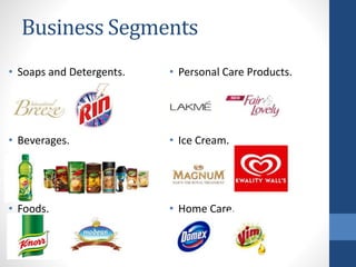 Business Segments
• Soaps and Detergents.
• Beverages.
• Foods.
• Personal Care Products.
• Ice Cream.
• Home Care.
 