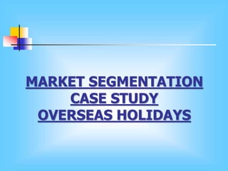 MARKET SEGMENTATION
CASE STUDY
OVERSEAS HOLIDAYS
 