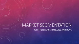 MARKET SEGMENTATION
WITH REFERENCE TO NESTLE AND DOVE
 