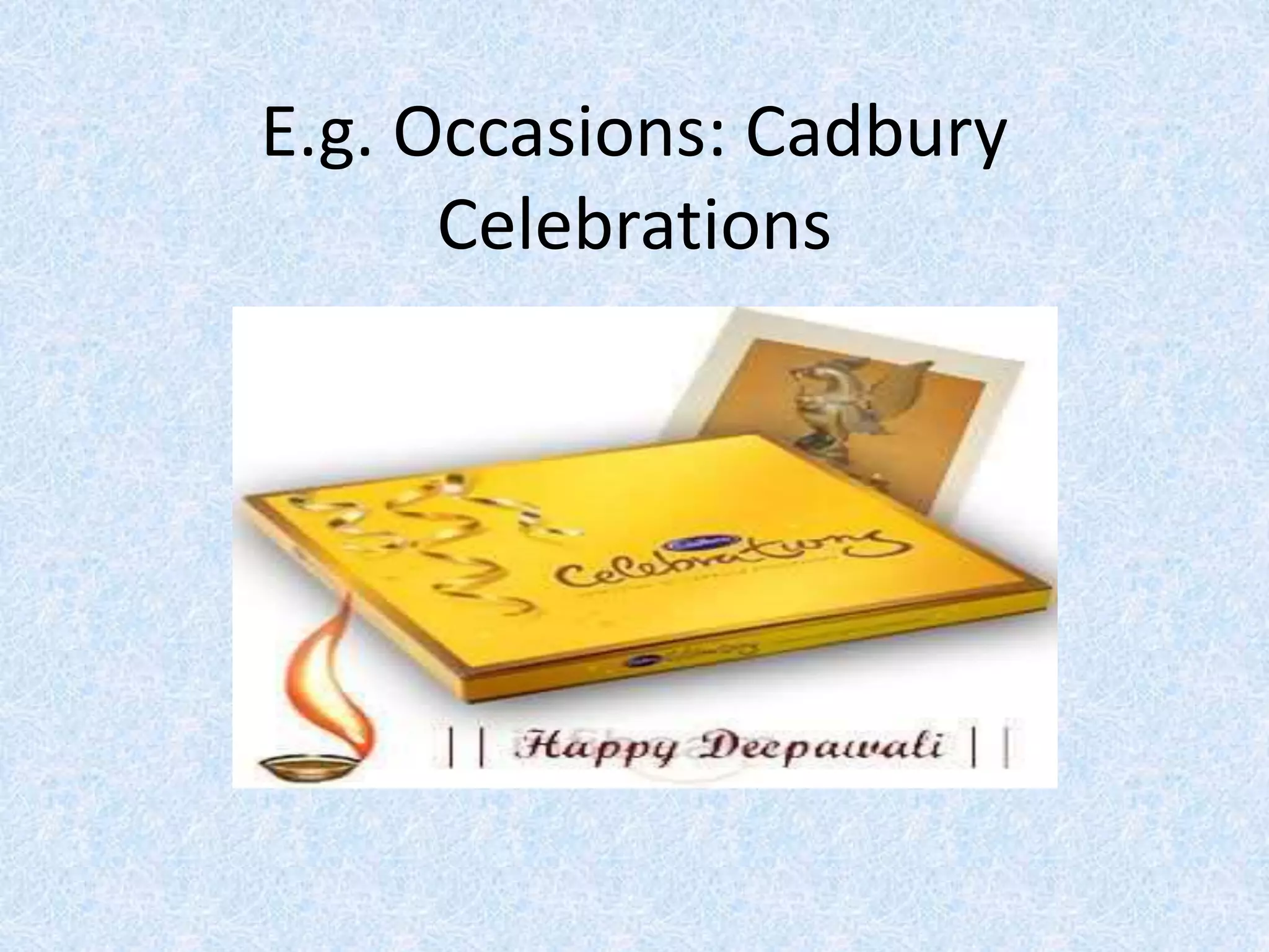 E.g. Occasions: Cadbury
Celebrations
 