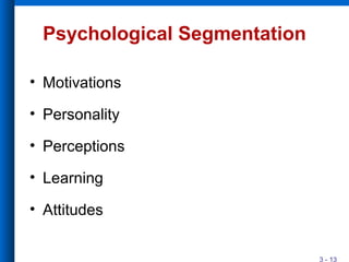 3 - 13
Psychological Segmentation
• Motivations
• Personality
• Perceptions
• Learning
• Attitudes
 
