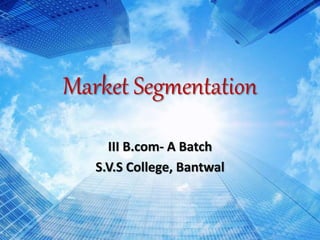 Market Segmentation
III B.com- A Batch
S.V.S College, Bantwal
 