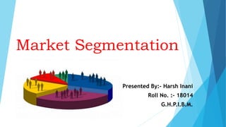 Market Segmentation
Presented By:- Harsh Inani
Roll No. :- 18014
G.H.P.I.B.M.
 