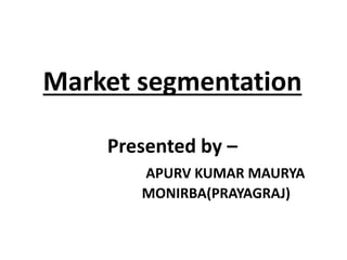 Market segmentation
Presented by –
APURV KUMAR MAURYA
MONIRBA(PRAYAGRAJ)
 