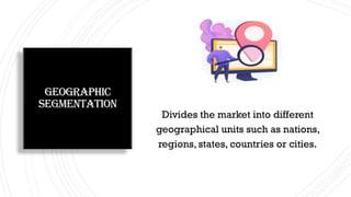 Geographic
segmentation
Divides the market into different
geographical units such as nations,
regions, states, countries or cities.
 