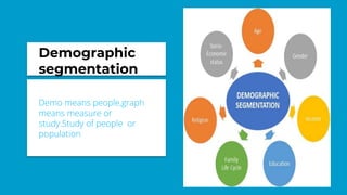 Demographic
segmentation
Demo means people,graph
means measure or
study.Study of people or
population
 