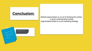 Market segmentation is an art of dividing the market
a good understanding market
segmentation leads to great marketing strategy
Conclusion:
 