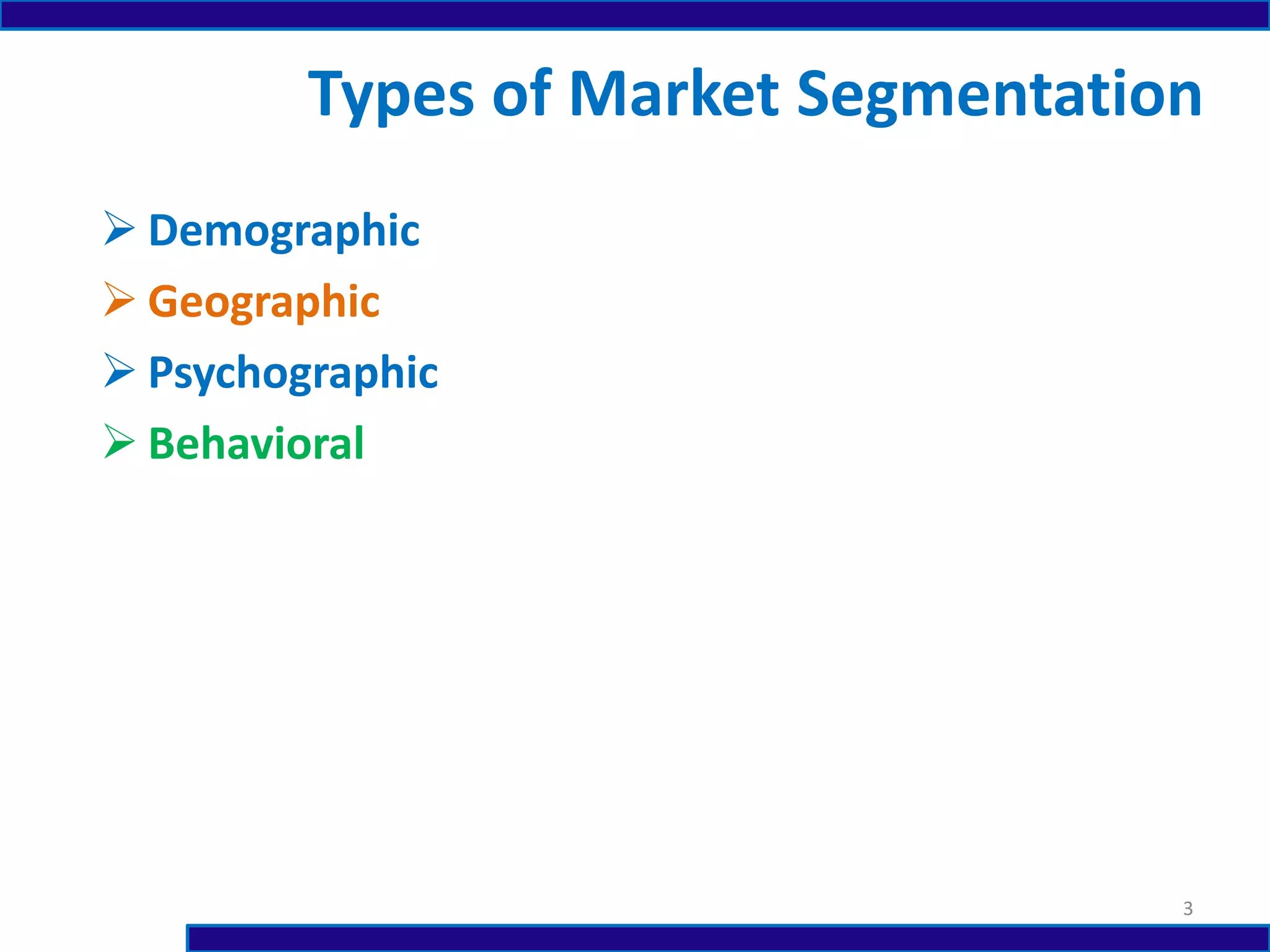  Demographic
 Geographic
 Psychographic
 Behavioral
Types of Market Segmentation
3
 