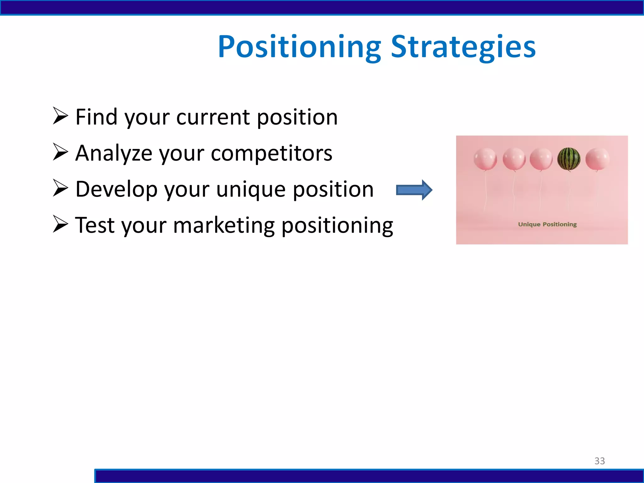  Find your current position
 Analyze your competitors
 Develop your unique position
 Test your marketing positioning
33
 