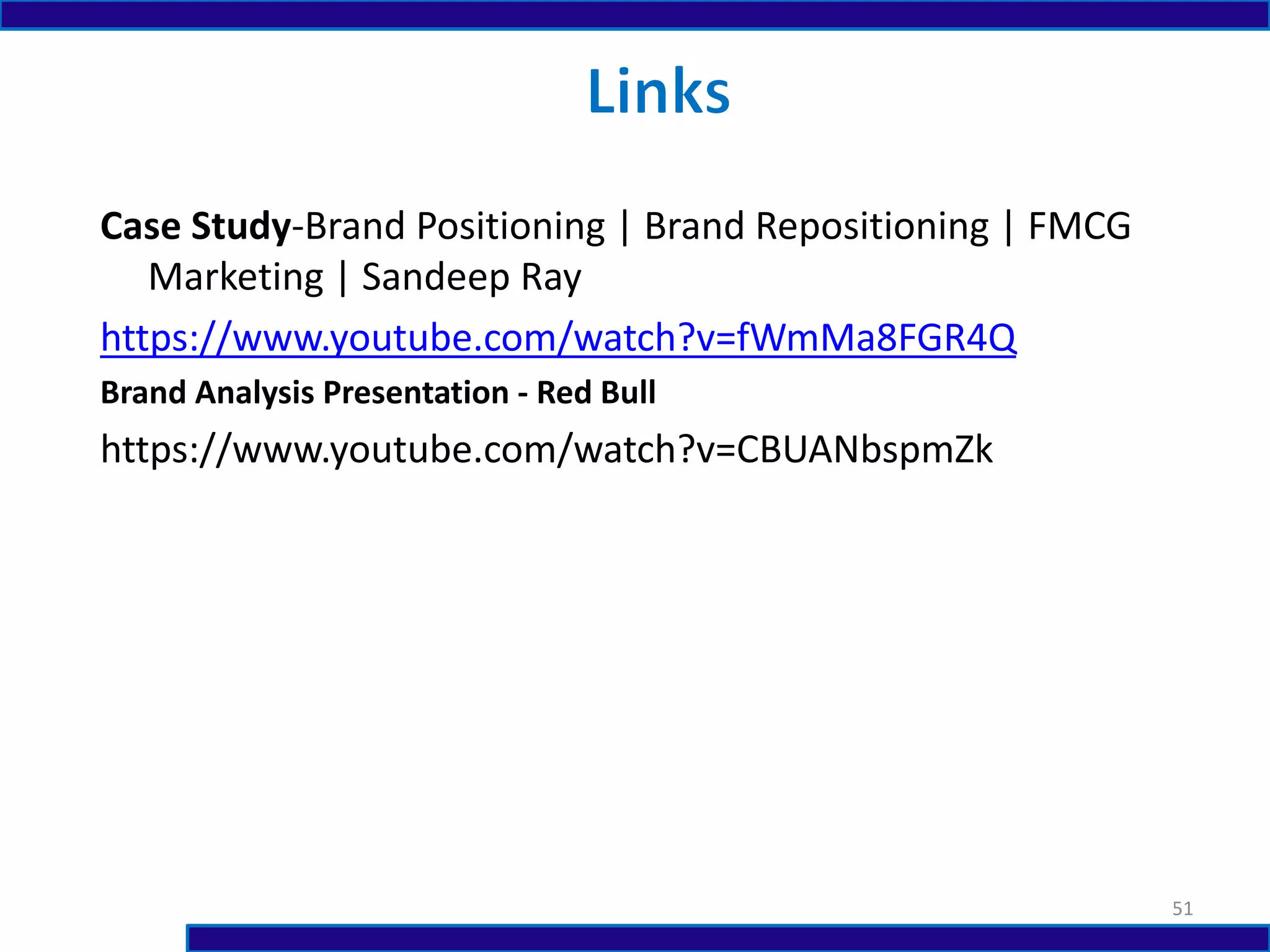 Case Study-Brand Positioning | Brand Repositioning | FMCG
Marketing | Sandeep Ray
https://www.youtube.com/watch?v=fWmMa8FGR4Q
Brand Analysis Presentation - Red Bull
https://www.youtube.com/watch?v=CBUANbspmZk
51
 