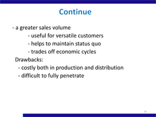 - a greater sales volume
- useful for versatile customers
- helps to maintain status quo
- trades off economic cycles
Drawbacks:
- costly both in production and distribution
- difficult to fully penetrate
26
 