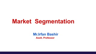 Market Segmentation
Mr.Irfan Bashir
Asstt. Professor
 