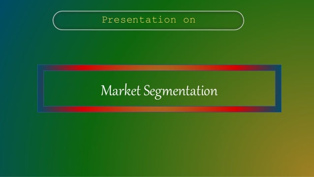 Presentation on
Market Segmentation
 