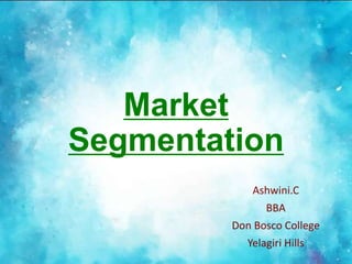 Market
Segmentation
Ashwini.C
BBA
Don Bosco College
Yelagiri Hills
 