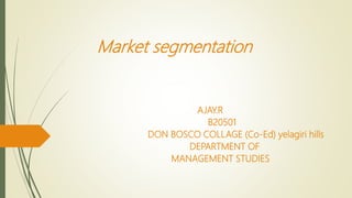 Market segmentation
AJAY.R
B20501
DON BOSCO COLLAGE (Co-Ed) yelagiri hills
DEPARTMENT OF
MANAGEMENT STUDIES
 