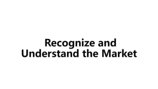 Recognize and
Understand the Market
 