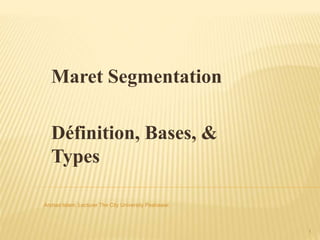 Maret Segmentation
Définition, Bases, &
Types
1
Arshad Islam; Lecturer The City University Peshawar.
 