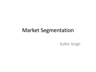 Market Segmentation
Kulbir Singh
 