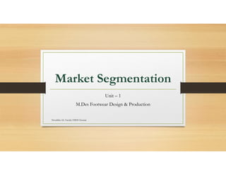 Market Segmentation
Unit – 1
M.Des Footwear Design & Production
Niveditha AS- Faculty FDDI Chennai
 