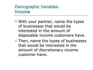 Demographic Variables: Income With your partner, name the types of businesses that would be interested in the amount of disposable income customers have. Then, name the types of businesses that would be interested in the amount of discretionary income customer have. 